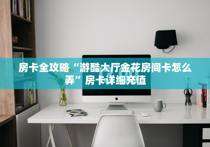 房卡全攻略“游酷大厅金花房间卡怎么弄”房卡详细充值