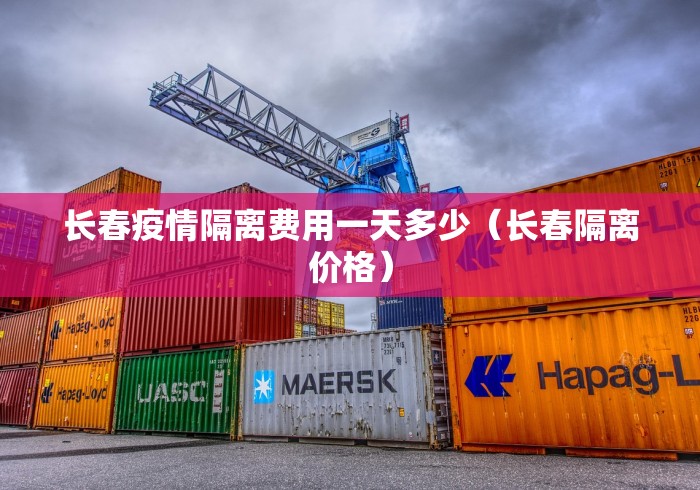 长春疫情隔离费用一天多少(长春隔离价格) 长春疫情隔离费用一天多少(长春隔离价格)