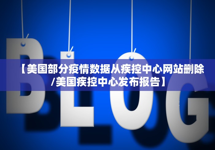 【美国部分疫情数据从疾控中心网站删除/美国疾控中心发布报告】