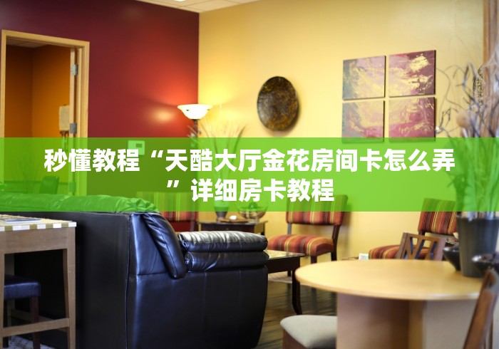 秒懂教程“天酷大厅金花房间卡怎么弄”详细房卡教程