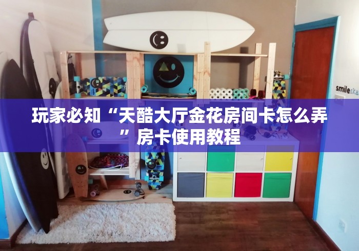 玩家必知“天酷大厅金花房间卡怎么弄”房卡使用教程