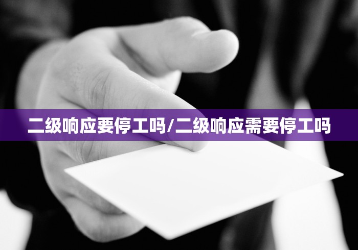 二级响应要停工吗/二级响应需要停工吗 二级响应要停工吗/二级响应需要停工吗