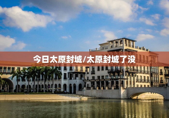 今日太原封城/太原封城了没 今日太原封城/太原封城了没