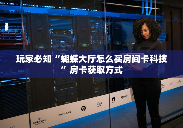 玩家必知“蝴蝶大厅怎么买房间卡科技”房卡获取方式 玩家必知“蝴蝶大厅怎么买房间卡科技”房卡获取方式
