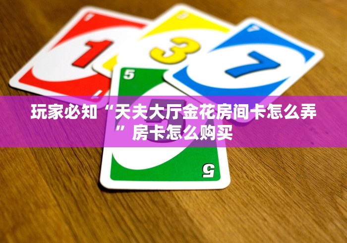 玩家必知“天夫大厅金花房间卡怎么弄”房卡怎么购买 玩家必知“天夫大厅金花房间卡怎么弄”房卡怎么购买