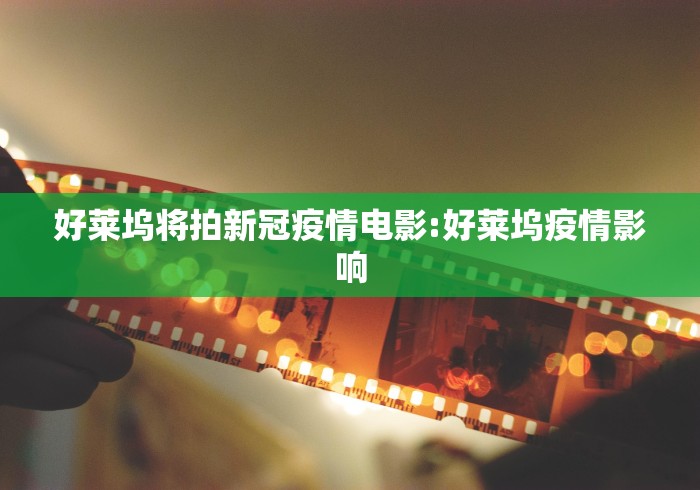 好莱坞将拍新冠疫情电影:好莱坞疫情影响 好莱坞将拍新冠疫情电影:好莱坞疫情影响