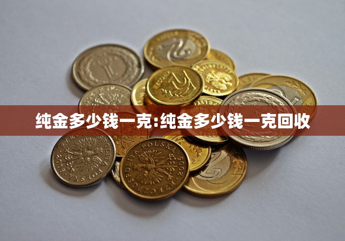 纯金多少钱一克:纯金多少钱一克回收