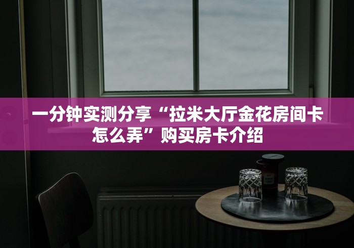 全攻略普及“番茄大厅金花房间卡怎么弄”详细房卡怎么购买教程 全攻略普及“番茄大厅金花房间卡怎么弄”详细房卡怎么购买教程