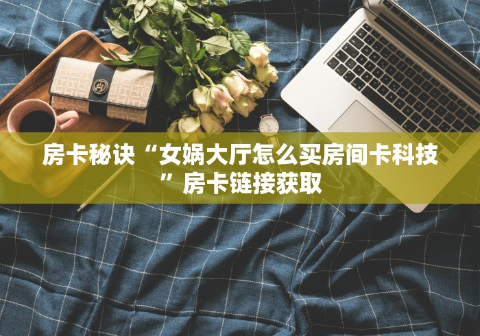 给大家讲解“天狗大厅怎么买房间卡科技”房卡链接获取 给大家讲解“天狗大厅怎么买房间卡科技”房卡链接获取