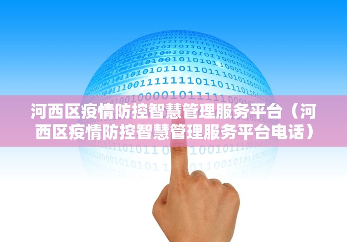 河西区疫情防控智慧管理服务平台(河西区疫情防控智慧管理服务平台电话) 河西区疫情防控智慧管理服务平台(河西区疫情防控智慧管理服务平台电话)