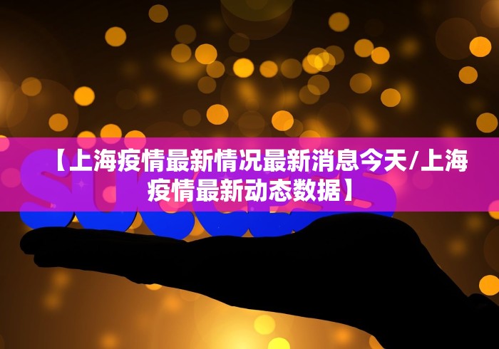 【上海疫情最新情况最新消息今天/上海疫情最新动态数据】 【上海疫情最新情况最新消息今天/上海疫情最新动态数据】