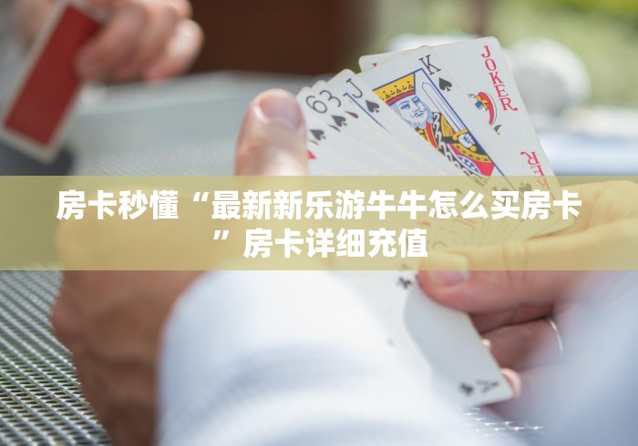 房卡秒懂“最新新乐游牛牛怎么买房卡”房卡详细充值 房卡秒懂“最新新乐游牛牛怎么买房卡”房卡详细充值