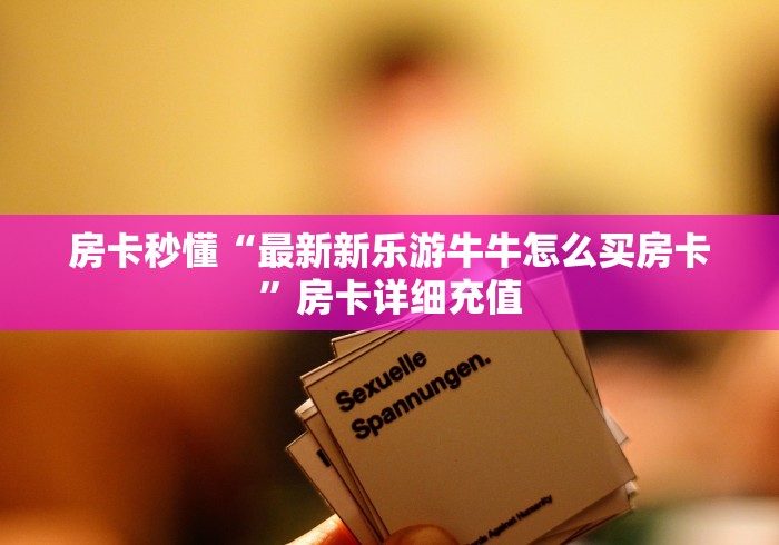 房卡秒懂“最新新乐游牛牛怎么买房卡”房卡详细充值 房卡秒懂“最新新乐游牛牛怎么买房卡”房卡详细充值
