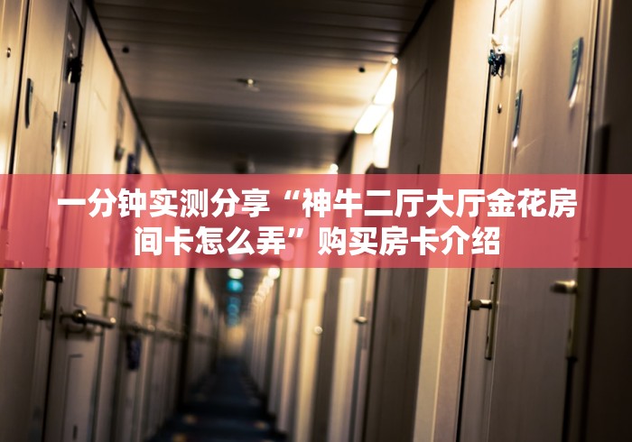 一分钟实测分享“神牛二厅大厅金花房间卡怎么弄”购买房卡介绍