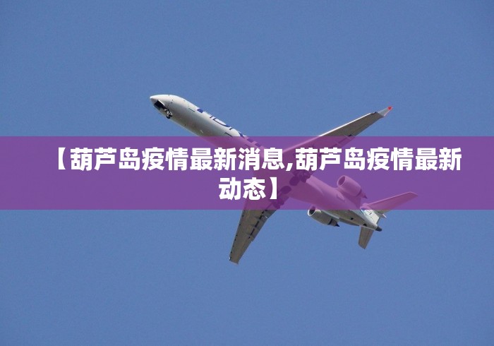【葫芦岛疫情最新消息,葫芦岛疫情最新动态】