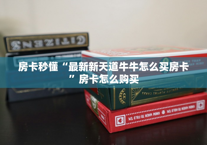 房卡秒懂“最新新天道牛牛怎么买房卡”房卡怎么购买