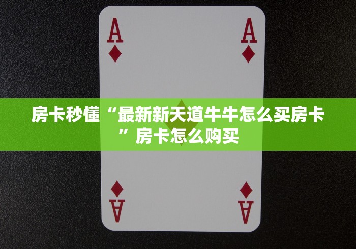 房卡秒懂“最新新天道牛牛怎么买房卡”房卡怎么购买