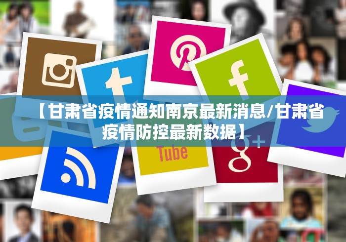 【甘肃省疫情通知南京最新消息/甘肃省疫情防控最新数据】