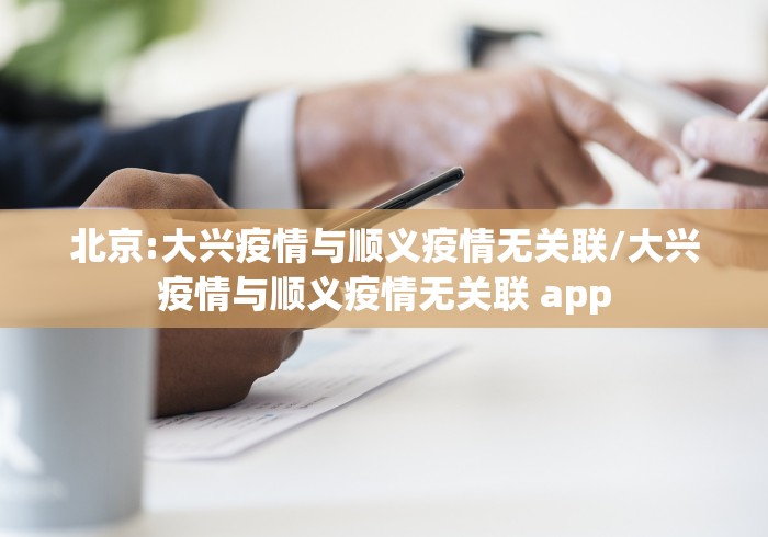 北京:大兴疫情与顺义疫情无关联/大兴疫情与顺义疫情无关联 app 北京:大兴疫情与顺义疫情无关联/大兴疫情与顺义疫情无关联 app