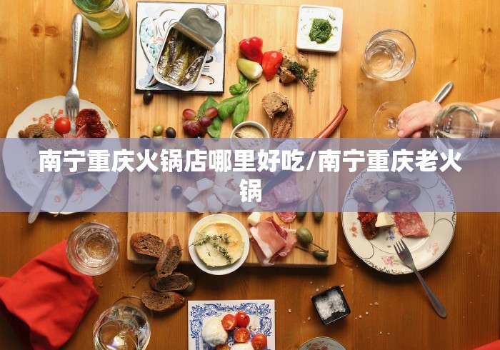 南宁重庆火锅店哪里好吃/南宁重庆老火锅