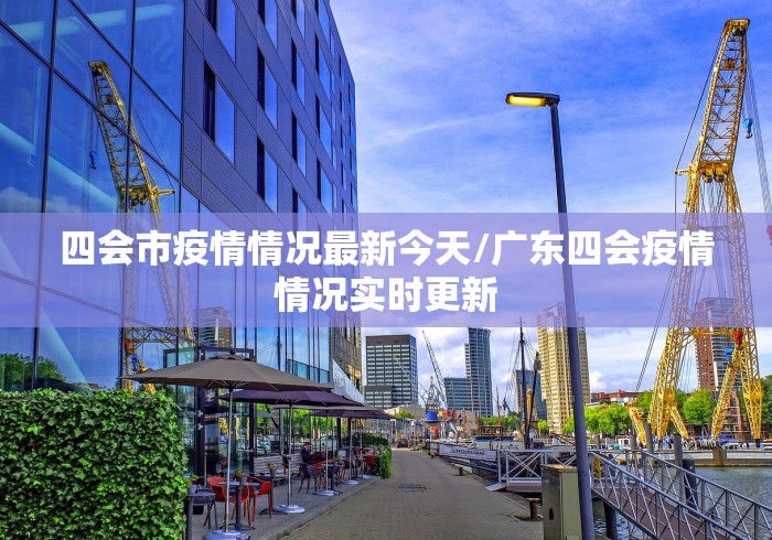 四会市疫情情况最新今天/广东四会疫情情况实时更新 四会市疫情情况最新今天/广东四会疫情情况实时更新