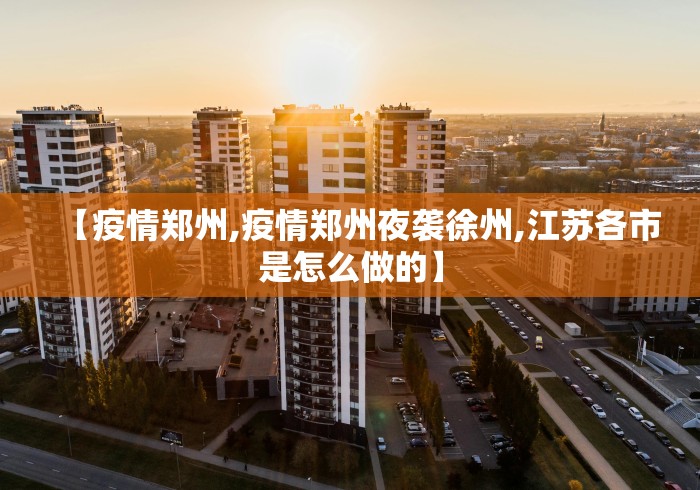 【疫情郑州,疫情郑州夜袭徐州,江苏各市是怎么做的】 【疫情郑州,疫情郑州夜袭徐州,江苏各市是怎么做的】
