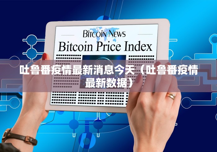 吐鲁番疫情最新消息今天（吐鲁番疫情最新数据）