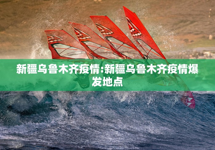 新疆乌鲁木齐疫情:新疆乌鲁木齐疫情爆发地点 新疆乌鲁木齐疫情:新疆乌鲁木齐疫情爆发地点