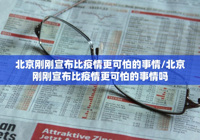 北京刚刚宣布比疫情更可怕的事情/北京刚刚宣布比疫情更可怕的事情吗