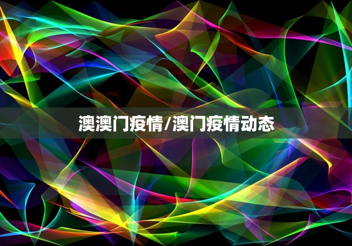 澳澳门疫情/澳门疫情动态 澳澳门疫情/澳门疫情动态