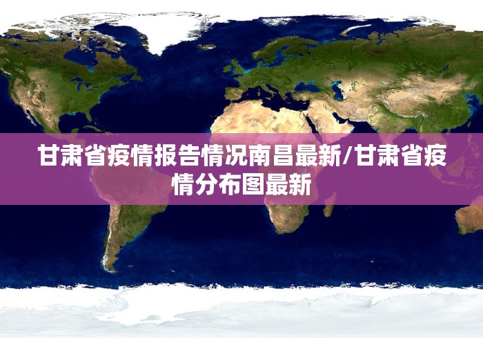 甘肃省疫情报告情况南昌最新/甘肃省疫情分布图最新