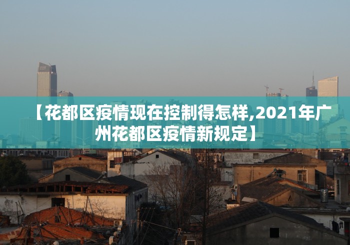 【花都区疫情现在控制得怎样,2021年广州花都区疫情新规定】