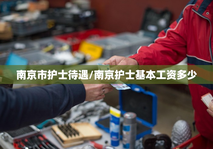 南京市护士待遇/南京护士基本工资多少 南京市护士待遇/南京护士基本工资多少