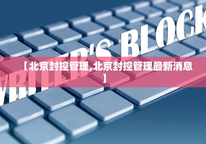 【北京封控管理,北京封控管理最新消息】