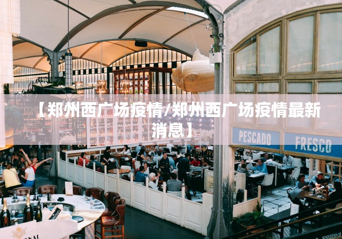 【郑州西广场疫情/郑州西广场疫情最新消息】
