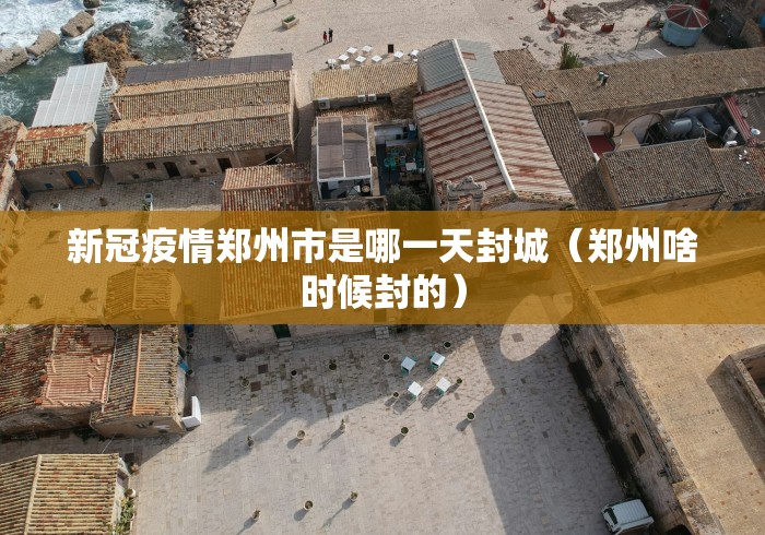 新冠疫情郑州市是哪一天封城(郑州啥时候封的) 新冠疫情郑州市是哪一天封城(郑州啥时候封的)