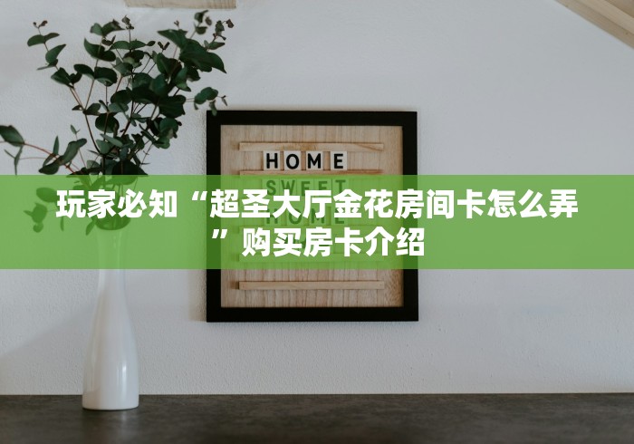 玩家必知“超圣大厅金花房间卡怎么弄”购买房卡介绍 玩家必知“超圣大厅金花房间卡怎么弄”购买房卡介绍