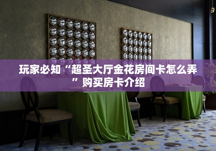 玩家必知“超圣大厅金花房间卡怎么弄”购买房卡介绍 玩家必知“超圣大厅金花房间卡怎么弄”购买房卡介绍