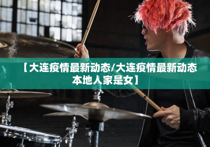 【大连疫情最新动态/大连疫情最新动态本地人家是女】