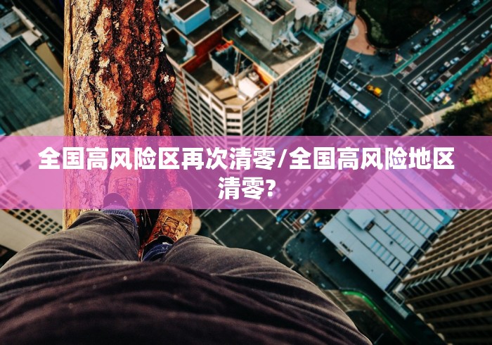 全国高风险区再次清零/全国高风险地区清零? 全国高风险区再次清零/全国高风险地区清零?