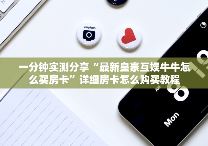 一分钟实测分享“最新皇豪互娱牛牛怎么买房卡”详细房卡怎么购买教程 一分钟实测分享“最新皇豪互娱牛牛怎么买房卡”详细房卡怎么购买教程