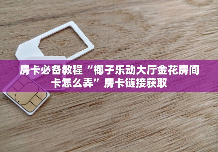 房卡必备教程“椰子乐动大厅金花房间卡怎么弄”房卡链接获取 房卡必备教程“椰子乐动大厅金花房间卡怎么弄”房卡链接获取