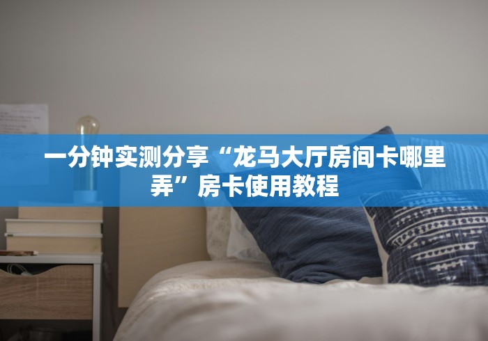 一分钟实测分享“龙马大厅房间卡哪里弄”房卡使用教程 一分钟实测分享“龙马大厅房间卡哪里弄”房卡使用教程