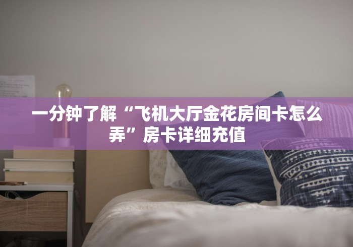 一分钟了解“飞机大厅金花房间卡怎么弄”房卡详细充值 一分钟了解“飞机大厅金花房间卡怎么弄”房卡详细充值