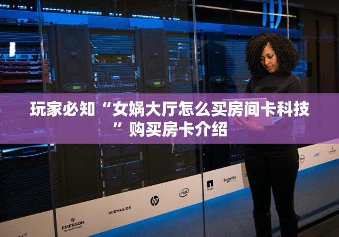 玩家必知“女娲大厅怎么买房间卡科技”购买房卡介绍 玩家必知“女娲大厅怎么买房间卡科技”购买房卡介绍