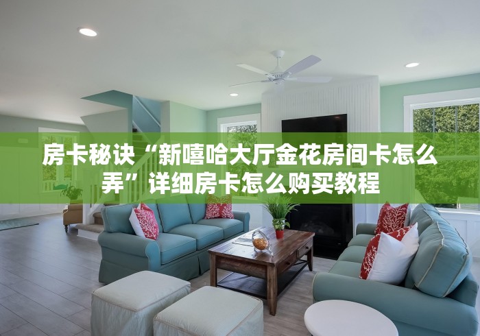 房卡秘诀“新嘻哈大厅金花房间卡怎么弄”详细房卡怎么购买教程 房卡秘诀“新嘻哈大厅金花房间卡怎么弄”详细房卡怎么购买教程