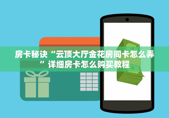房卡秘诀“云顶大厅金花房间卡怎么弄”详细房卡怎么购买教程 房卡秘诀“云顶大厅金花房间卡怎么弄”详细房卡怎么购买教程