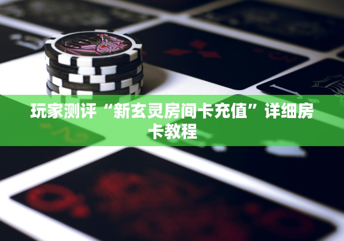 玩家测评“新玄灵房间卡充值”详细房卡教程
