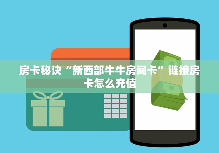 房卡秘诀“新西部牛牛房间卡”链接房卡怎么充值 房卡秘诀“新西部牛牛房间卡”链接房卡怎么充值