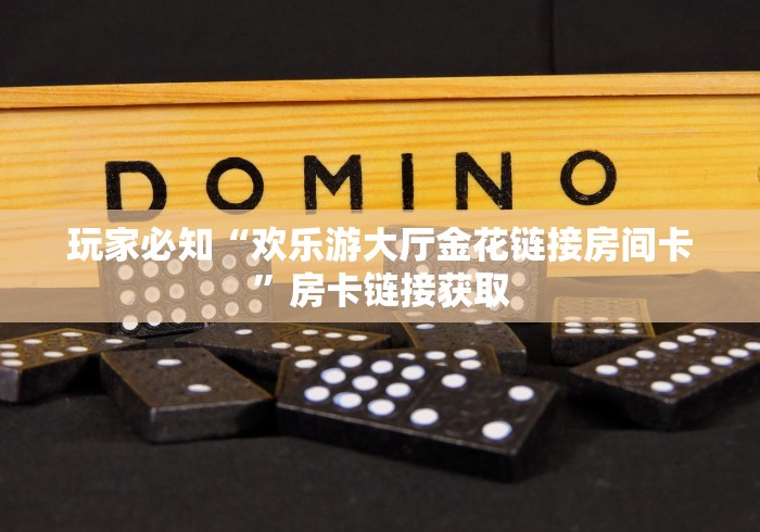玩家必知“欢乐游大厅金花链接房间卡”房卡链接获取